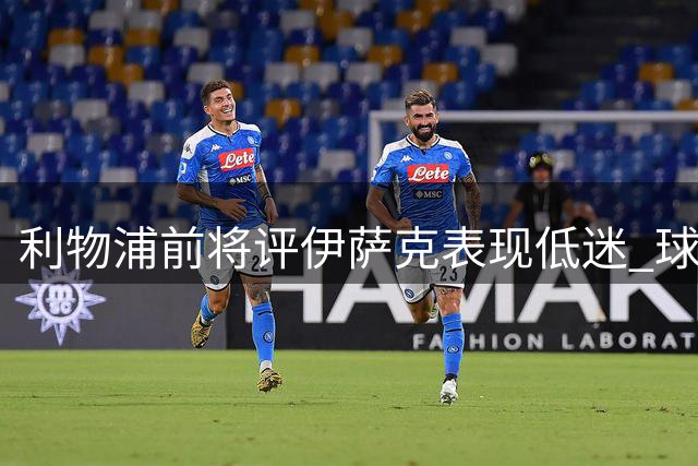 利物浦前将评伊萨克表现低迷 球队左倾进攻存隐忧