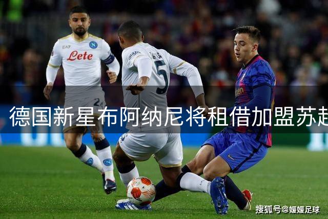 德国新星布阿纳尼将租借加盟苏超劲旅
